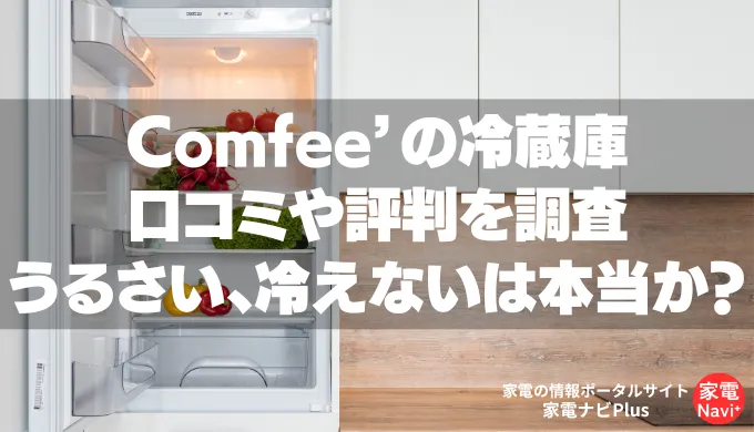 Comfee’の冷蔵庫 口コミや評判を調査「うるさい、冷えないは本当か？」