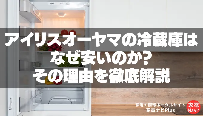 アイリスオーヤマの冷蔵庫はなぜ安いのか？その理由を徹底解説