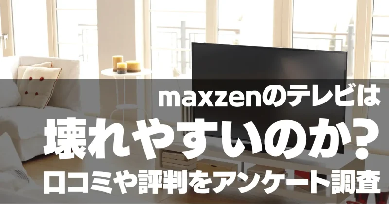 maxzen（マクスゼン）のテレビは壊れやすい？口コミや評判をアンケート調査