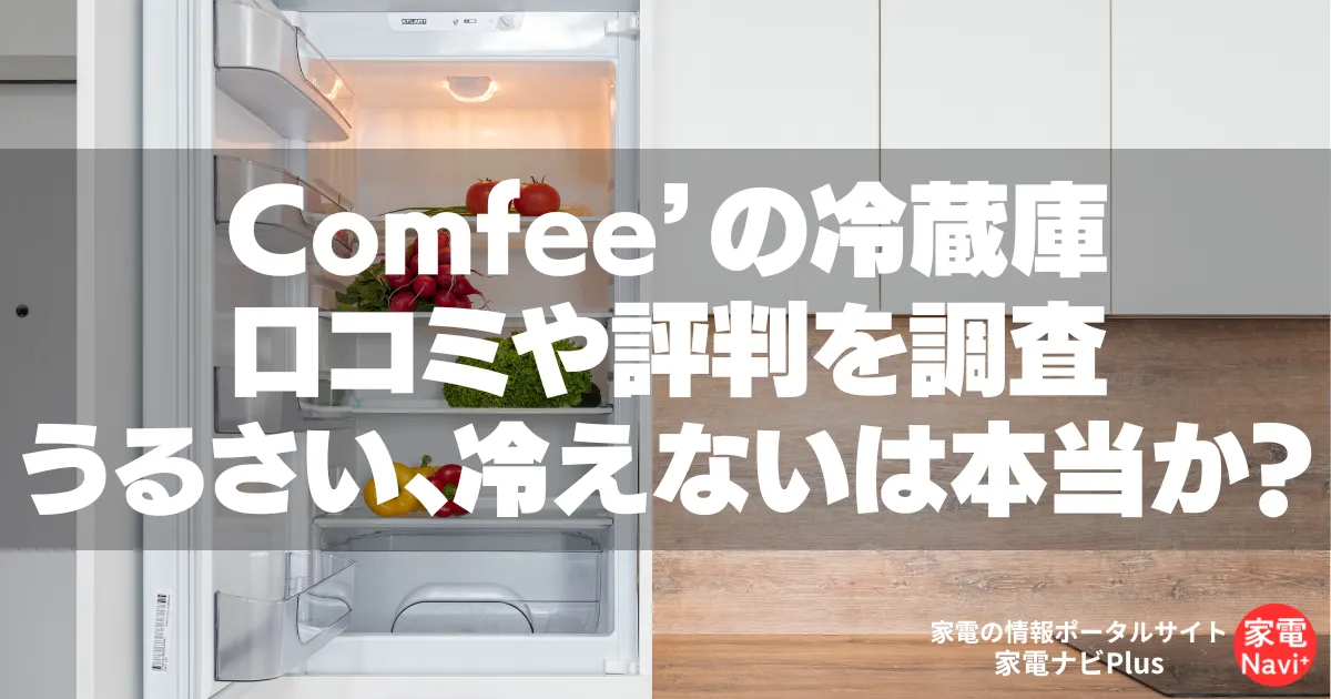 Comfee’の冷蔵庫 口コミや評判を調査「うるさい、冷えないは本当か？」