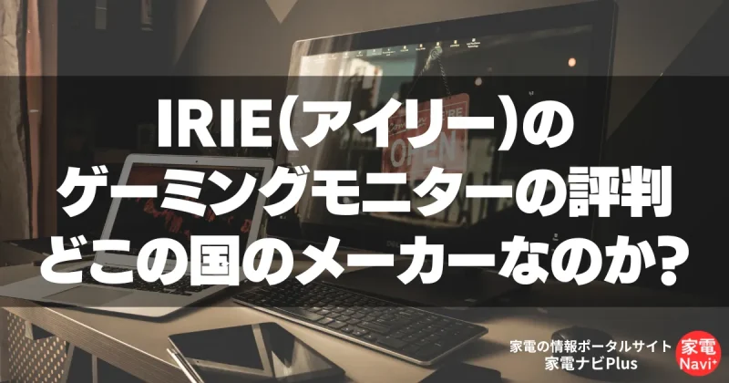 IRIE（アイリー）のゲーミングモニターの評判 どこの国のメーカーなのか？