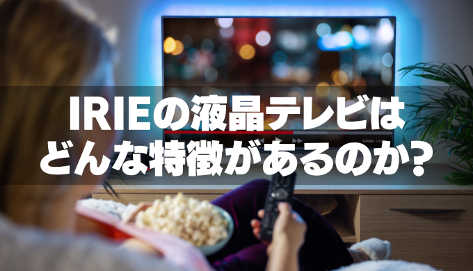 IRIE（アイリー）の液晶テレビはどんな特徴があるのか？